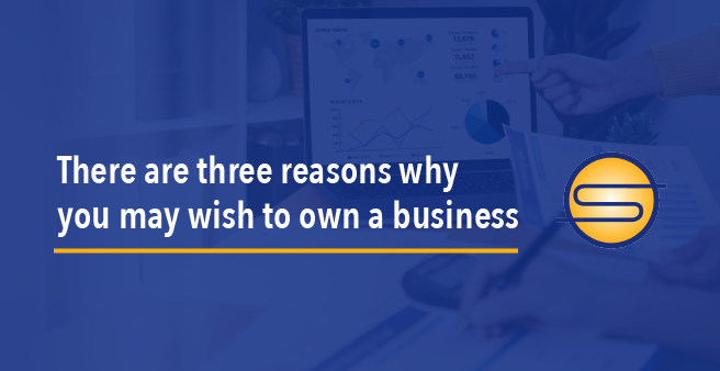 There are three reasons why you may wish to own a business